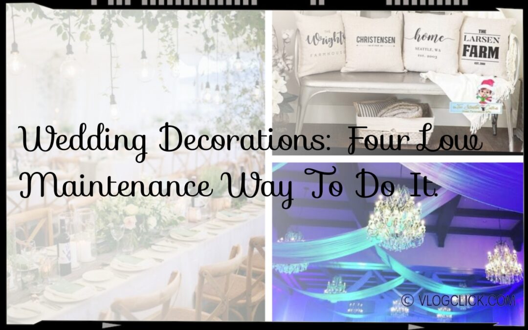 Wedding Decorations: Four Low Maintenance Way To Do It