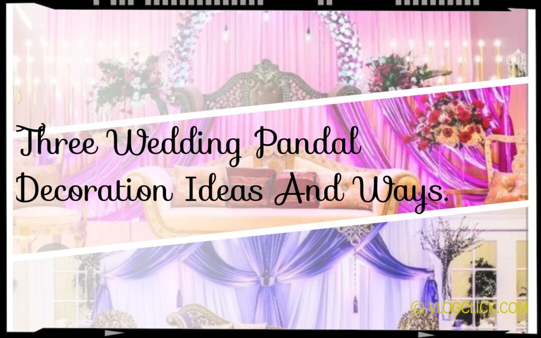 Three Wedding Pandal Decoration Ideas And Ways